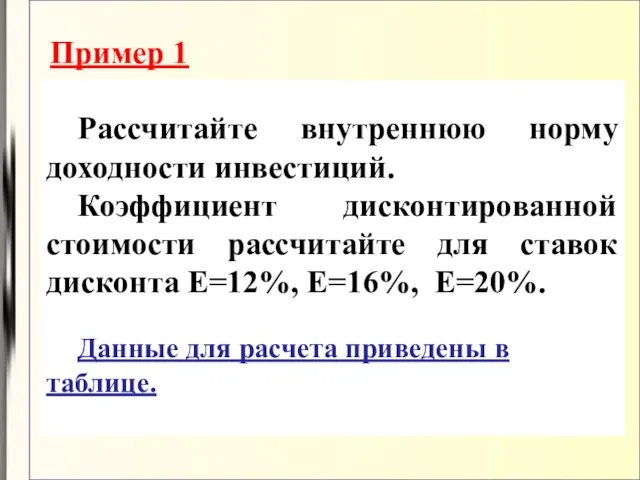 Пример 1 Рассчитайте внутреннюю норму доходности инвестиций. Коэффициент дисконтированной стоимости рассчитайте