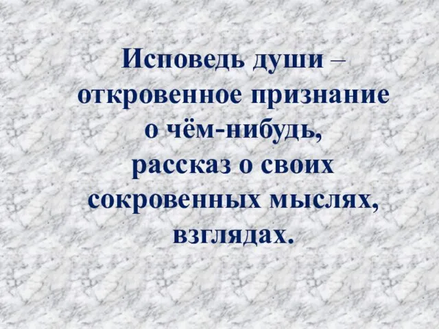 Исповедь души – откровенное признание о чём-нибудь, рассказ о своих сокровенных мыслях, взглядах.