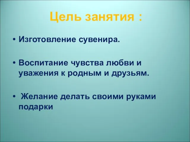 Цель занятия : Изготовление сувенира. Воспитание чувства любви и уважения к