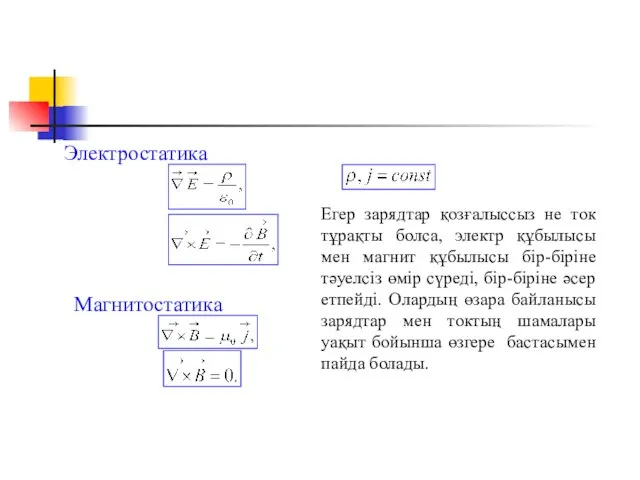 Электростатика Магнитостатика Егер зарядтар қозғалыссыз не ток тұрақты болса, электр құбылысы