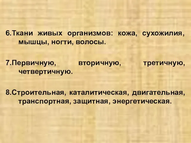 6.Ткани живых организмов: кожа, сухожилия, мышцы, ногти, волосы. 7.Первичную, вторичную, третичную,