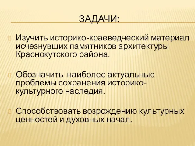 ЗАДАЧИ: Изучить историко-краеведческий материал исчезнувших памятников архитектуры Краснокутского района. Обозначить наиболее