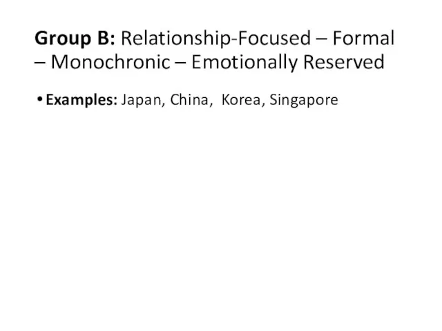 Group B: Relationship-Focused – Formal – Monochronic – Emotionally Reserved Examples: Japan, China, Korea, Singapore