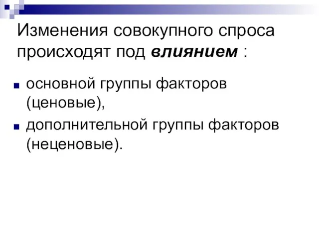 Изменения совокупного спроса происходят под влиянием : основной группы факторов (ценовые), дополнительной группы факторов (неценовые).