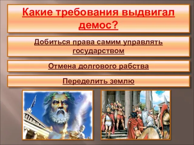 Какие требования выдвигал демос? Добиться права самим управлять государством Отмена долгового рабства Переделить землю