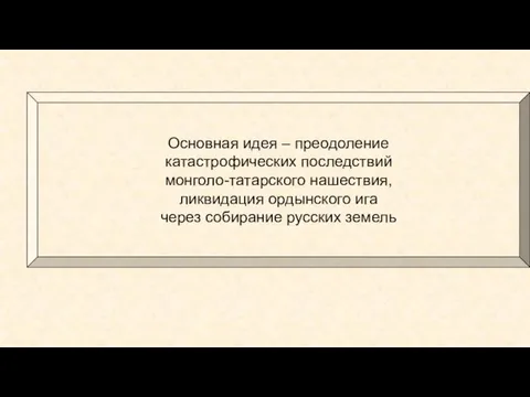 Основная идея – преодоление катастрофических последствий монголо-татарского нашествия, ликвидация ордынского ига через собирание русских земель