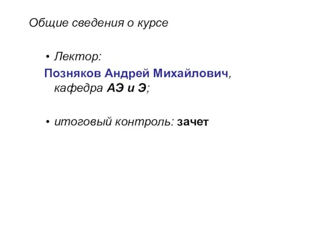 Общие сведения о курсе Лектор: Позняков Андрей Михайлович, кафедра АЭ и Э; итоговый контроль: зачет