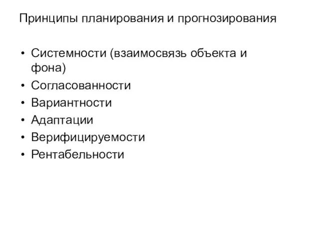 Принципы планирования и прогнозирования Системности (взаимосвязь объекта и фона) Согласованности Вариантности Адаптации Верифицируемости Рентабельности