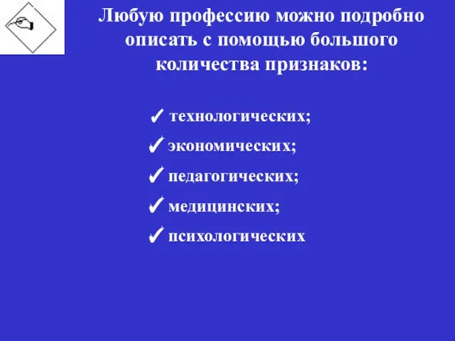 Любую профессию можно подробно описать с помощью большого количества признаков: технологических; экономических; педагогических; медицинских; психологических