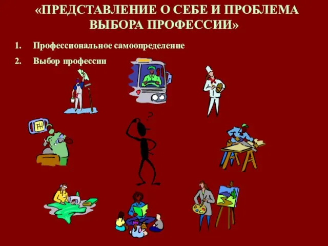 «ПРЕДСТАВЛЕНИЕ О СЕБЕ И ПРОБЛЕМА ВЫБОРА ПРОФЕССИИ» Профессиональное самоопределение Выбор профессии