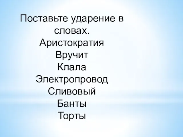 Поставьте ударение в словах. Аристократия Вручит Клала Электропровод Сливовый Банты Торты