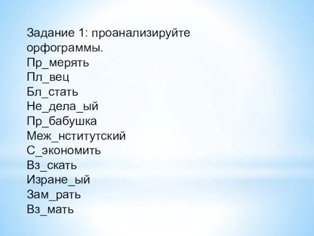 Задание 1: проанализируйте орфограммы. Пр_мерять Пл_вец Бл_стать Не_дела_ый Пр_бабушка Меж_нститутский С_экономить Вз_скать Изране_ый Зам_рать Вз_мать