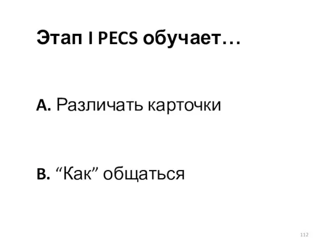 Этап I PECS обучает… A. Различать карточки B. “Как” общаться