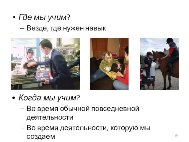 Где мы учим? Везде, где нужен навык Когда мы учим? Во