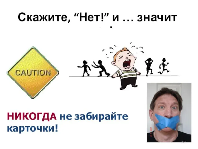 НИКОГДА не забирайте карточки! Скажите, “Нет!” и … значит нет!