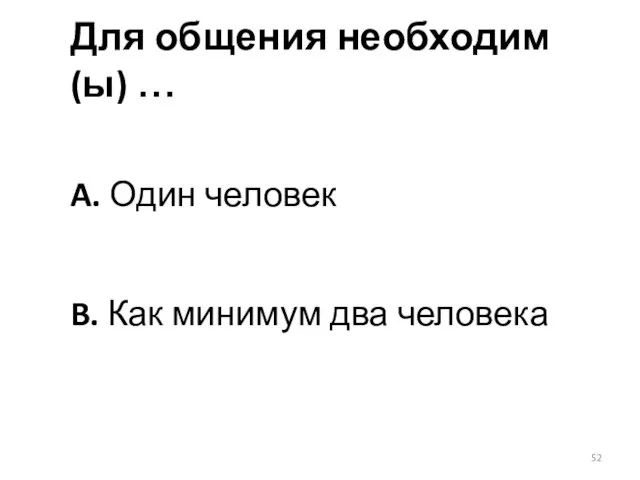 Для общения необходим(ы) … A. Один человек B. Как минимум два человека