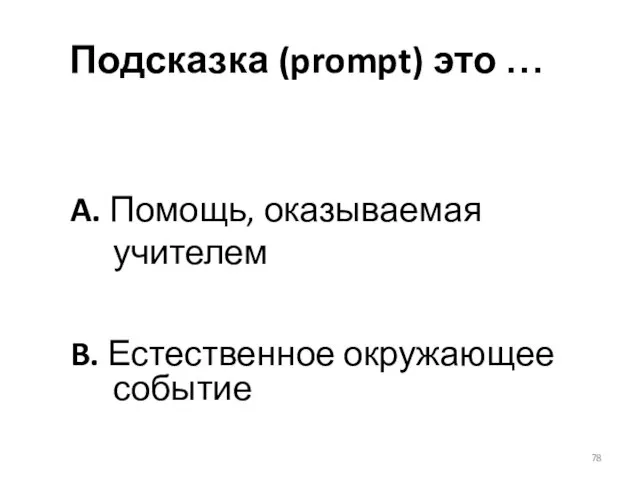 A. Помощь, оказываемая учителем B. Естественное окружающее событие Подсказка (prompt) это …