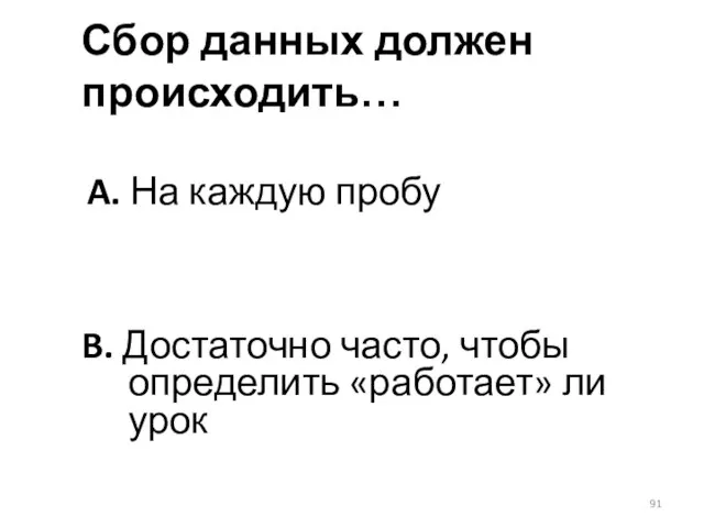 Сбор данных должен происходить… A. На каждую пробу B. Достаточно часто, чтобы определить «работает» ли урок