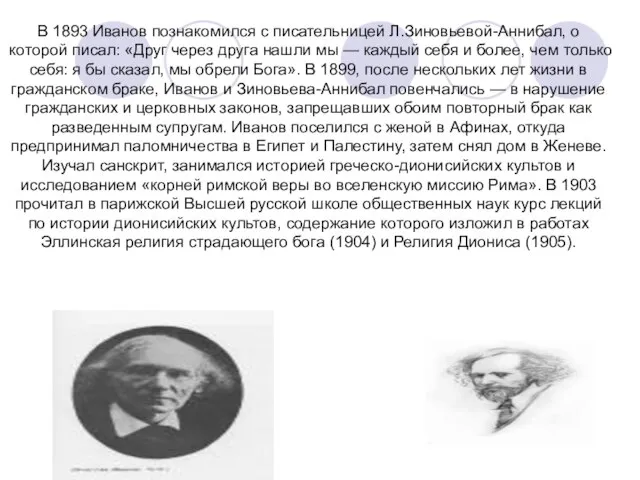 В 1893 Иванов познакомился с писательницей Л.Зиновьевой-Аннибал, о которой писал: «Друг