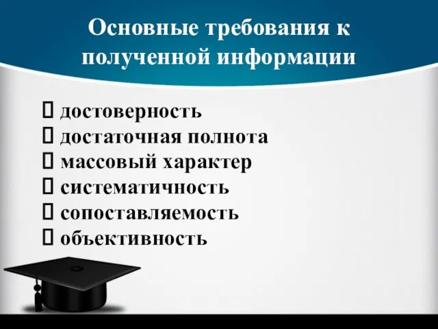 Основные требования к полученной информации достоверность достаточная полнота массовый характер систематичность сопоставляемость объективность