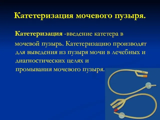 Катетеризация мочевого пузыря. Катетеризация -введение катетера в мочевой пузырь. Катетеризацию производят