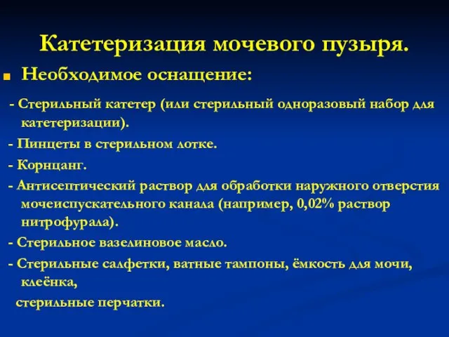 Катетеризация мочевого пузыря. Необходимое оснащение: - Стерильный катетер (или стерильный одноразовый