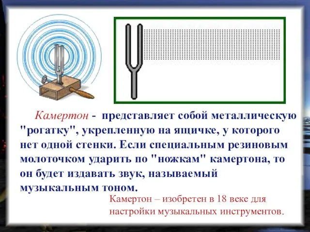 Камертон - представляет собой металлическую "рогатку", укрепленную на ящичке, у которого