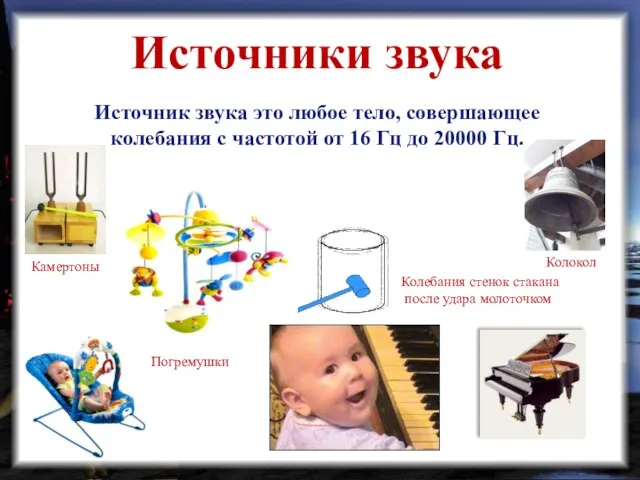 Колебания стенок стакана после удара молоточком Колокол Погремушки Камертоны Источники звука