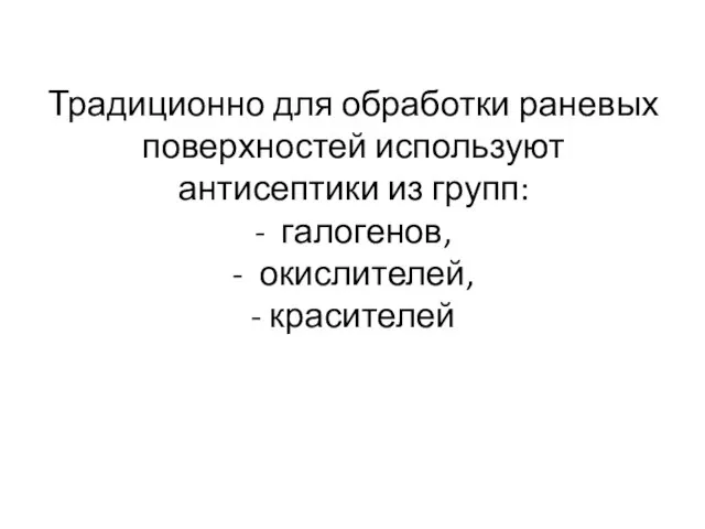 Традиционно для обработки раневых поверхностей используют антисептики из групп: - галогенов, - окислителей, - красителей