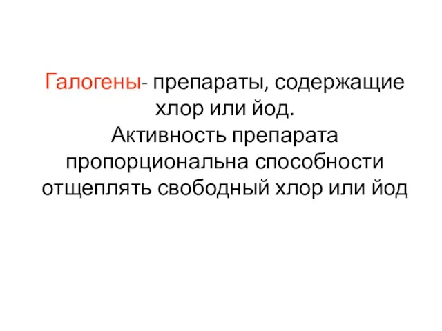 Галогены- препараты, содержащие хлор или йод. Активность препарата пропорциональна способности отщеплять свободный хлор или йод