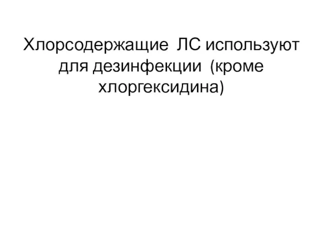 Хлорсодержащие ЛС используют для дезинфекции (кроме хлоргексидина)