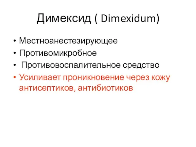 Димексид ( Dimexidum) Местноанестезирующее Противомикробное Противовоспалительное средство Усиливает проникновение через кожу антисептиков, антибиотиков