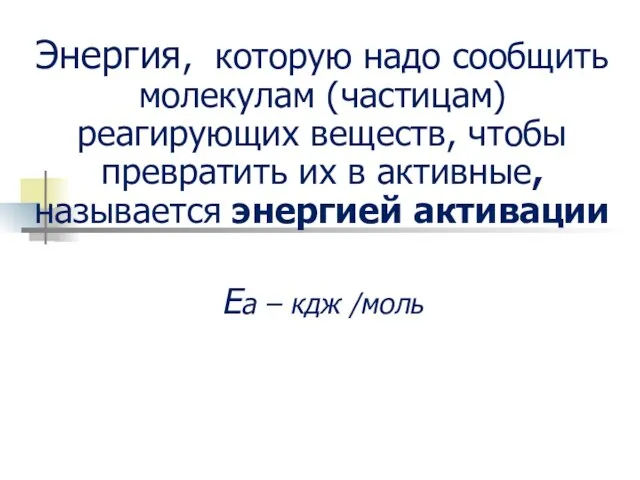 Энергия, которую надо сообщить молекулам (частицам) реагирующих веществ, чтобы превратить их