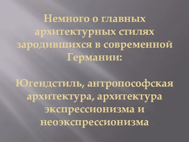 Немного о главных архитектурных стилях зародившихся в современной Германии: Югендстиль, антропософская архитектура, архитектура экспрессионизма и неоэкспрессионизма