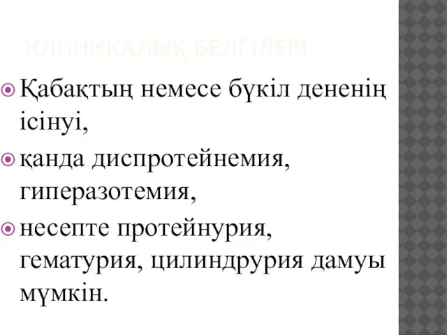 КЛИНИКАЛЫҚ БЕЛГІЛЕРІ Қабақтың немесе бүкіл дененің ісінуі, қанда диспротейнемия, гиперазотемия, несепте протейнурия, гематурия, цилиндрурия дамуы мүмкін.