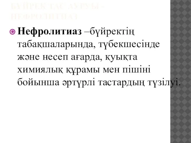 БҮЙРЕК ТАС АУРУЫ -НЕФРОЛИТИАЗ Нефролитиаз –бүйректің табақшаларында, түбекшесінде және несеп ағарда,