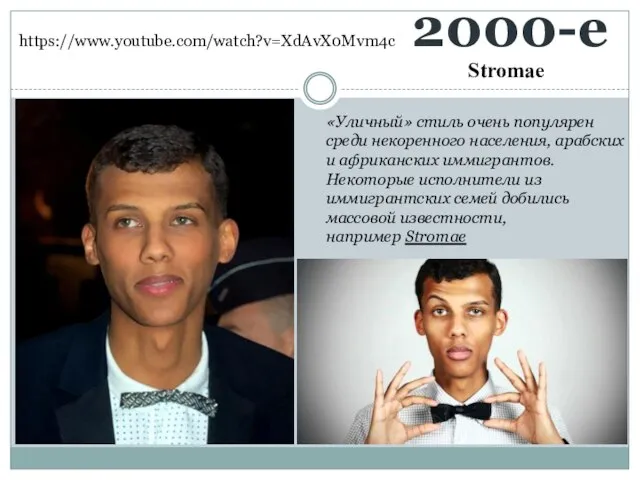 2000-е Stromae https://www.youtube.com/watch?v=XdAvX0Mvm4c «Уличный» стиль очень популярен среди некоренного населения, арабских