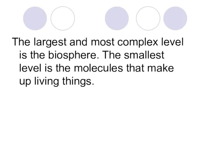 The largest and most complex level is the biosphere. The smallest