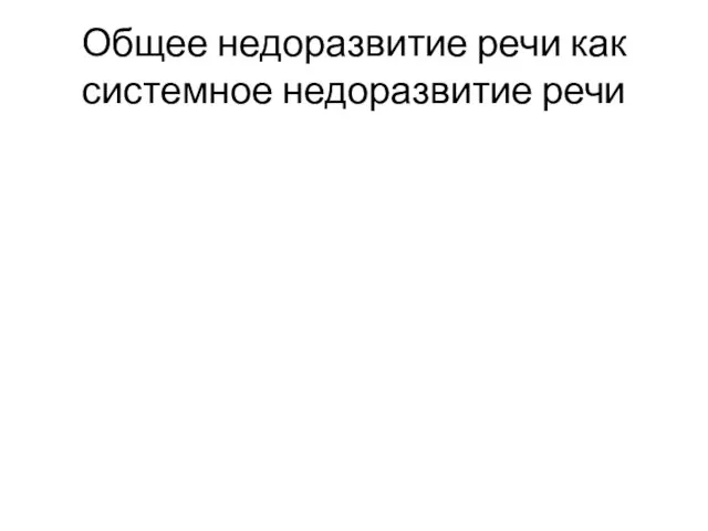 Общее недоразвитие речи как системное недоразвитие речи