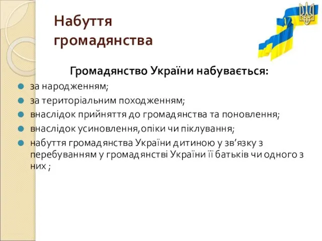 Набуття громадянства Громадянство України набувається: за народженням; за територіальним походженням; внаслідок