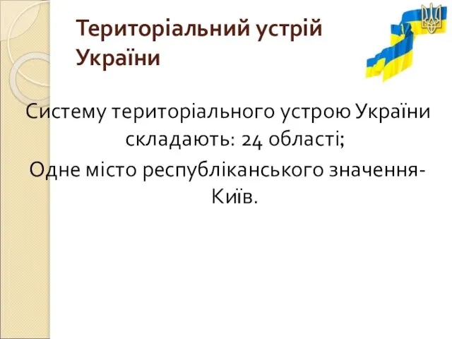 Територіальний устрій України Систему територіального устрою України складають: 24 області; Одне місто республіканського значення-Київ.