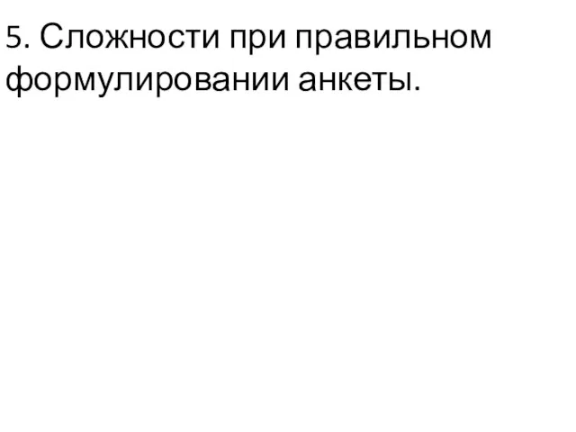 5. Сложности при правильном формулировании анкеты.