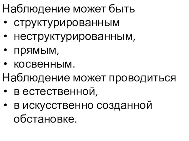 Наблюдение может быть структурированным неструктурированным, прямым, косвенным. Наблюдение может проводиться в естественной, в искусственно созданной обстановке.