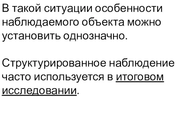 В такой ситуации особенности наблюдаемого объекта можно установить однозначно. Структурированное наблюдение часто используется в итоговом исследовании.