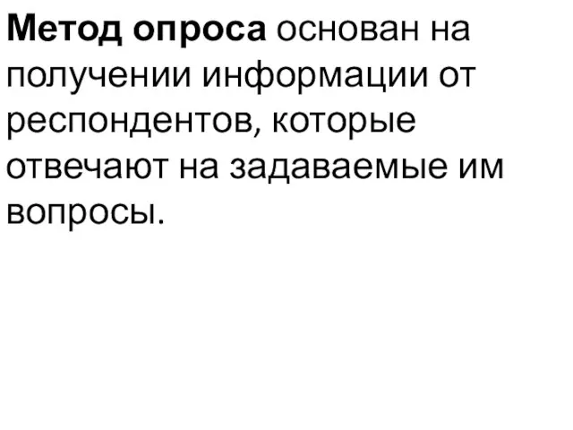 Метод опроса основан на получении информации от респондентов, которые отвечают на задаваемые им вопросы.