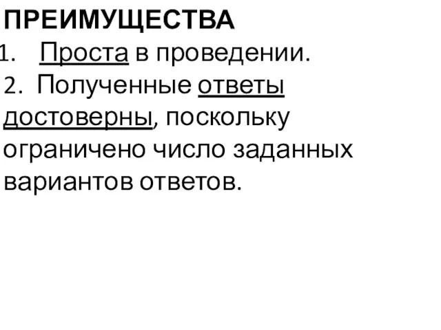 ПРЕИМУЩЕСТВА Проста в проведении. 2. Полученные ответы достоверны, поскольку ограничено число заданных вариантов ответов.