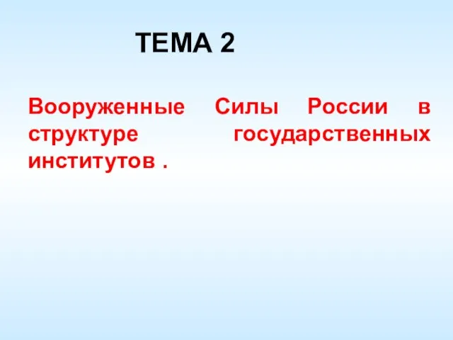 ТЕМА 2 Вооруженные Силы России в структуре государственных институтов .