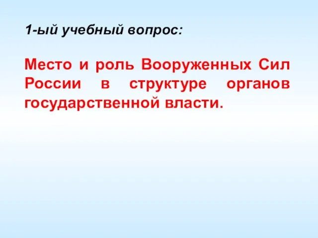 1-ый учебный вопрос: Место и роль Вооруженных Сил России в структуре органов государственной власти.