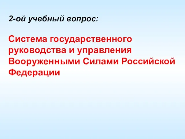 2-ой учебный вопрос: Система государственного руководства и управления Вооруженными Силами Российской Федерации