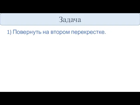 Задача Повернуть на втором перекрестке.